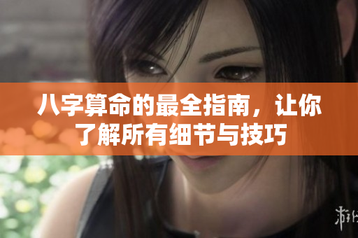 八字算命的最全指南，让你了解所有细节与技巧