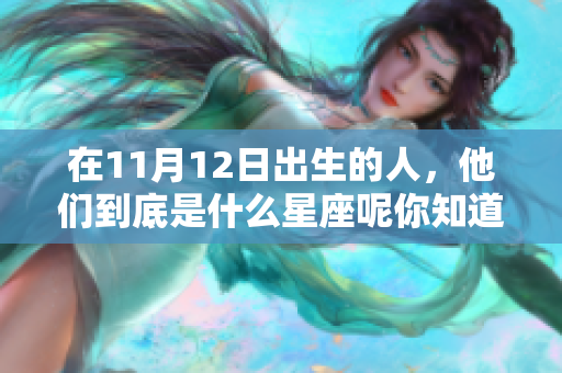 在11月12日出生的人，他们到底是什么星座呢你知道吗