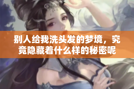 别人给我洗头发的梦境，究竟隐藏着什么样的秘密呢