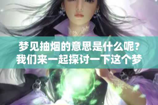 梦见抽烟的意思是什么呢？我们来一起探讨一下这个梦境。