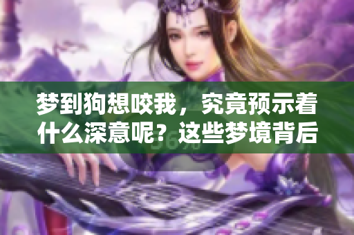 梦到狗想咬我，究竟预示着什么深意呢？这些梦境背后隐藏的含义值得探讨。