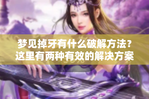 梦见掉牙有什么破解方法？这里有两种有效的解决方案供你参考。