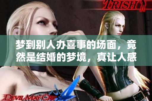 梦到别人办喜事的场面，竟然是结婚的梦境，真让人感到意外！