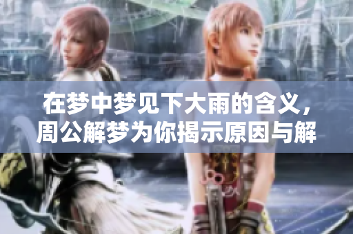 在梦中梦见下大雨的含义，周公解梦为你揭示原因与解析