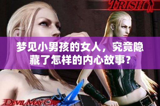 梦见小男孩的女人，究竟隐藏了怎样的内心故事？
