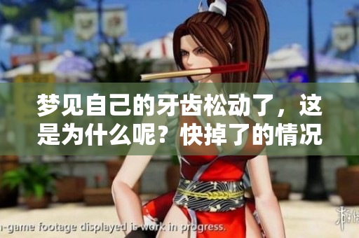 梦见自己的牙齿松动了，这是为什么呢？快掉了的情况意味着什么？