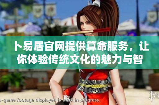 卜易居官网提供算命服务，让你体验传统文化的魅力与智慧