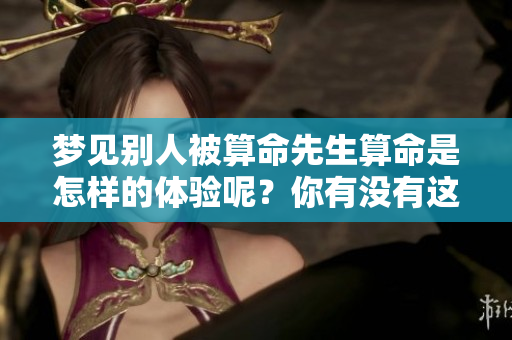 梦见别人被算命先生算命是怎样的体验呢？你有没有这样的梦境想法？