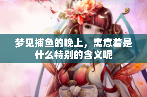 梦见**的晚上，寓意着是什么特别的含义呢