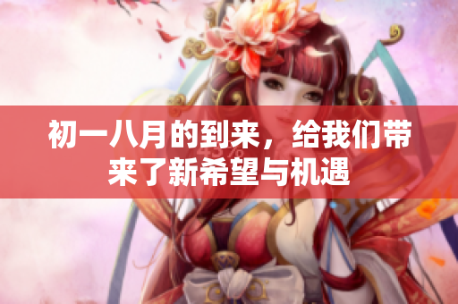 初一八月的到来，给我们带来了新希望与机遇
