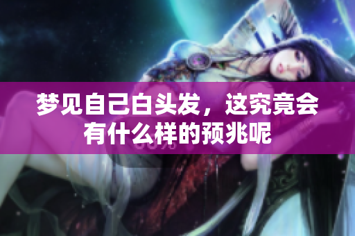 梦见自己白头发，这究竟会有什么样的预兆呢