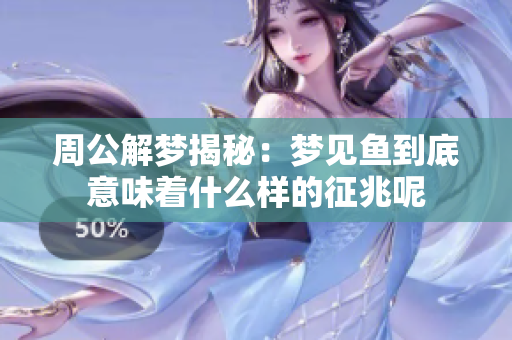 周公解梦揭秘：梦见鱼到底意味着什么样的征兆呢