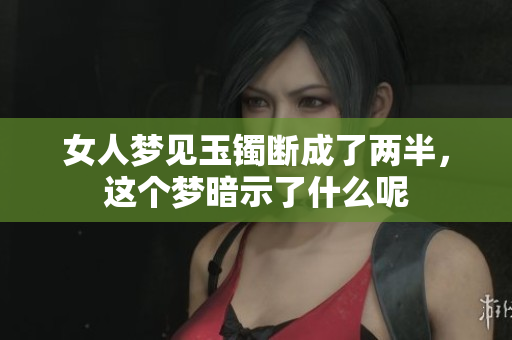 女人梦见玉镯断成了两半，这个梦暗示了什么呢