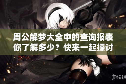 周公解梦大全中的查询报表你了解多少？快来一起探讨其中的奥秘吧！