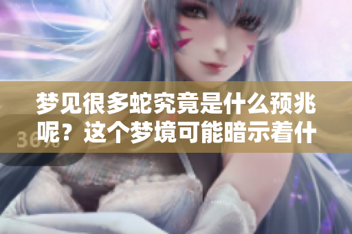 梦见很多蛇究竟是什么预兆呢？这个梦境可能暗示着什么呢？