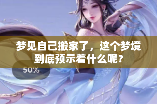 梦见自己搬家了，这个梦境到底预示着什么呢？