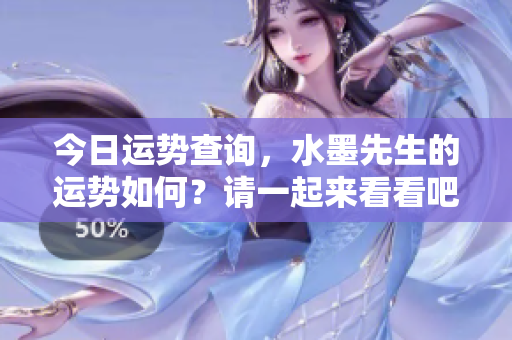 今日运势查询，水墨先生的运势如何？请一起来看看吧！