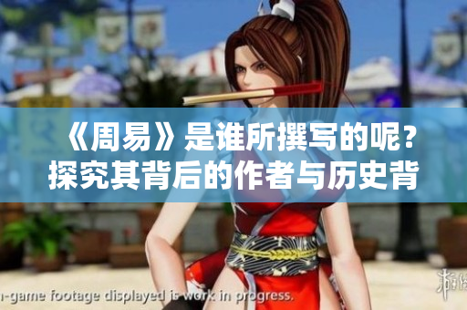 《周易》是谁所撰写的呢？探究其背后的作者与历史背景