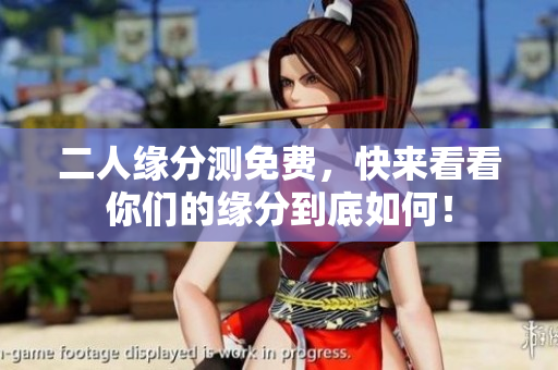 二人缘分测免费，快来看看你们的缘分到底如何！