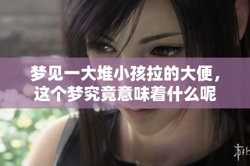 梦见一大堆小孩拉的大便，这个梦究竟意味着什么呢