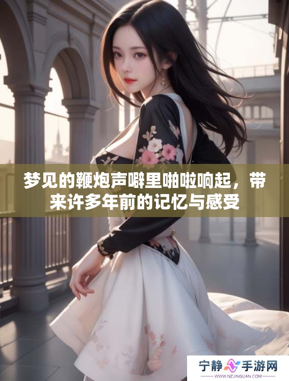 梦见的鞭炮声噼里啪啦响起，带来许多年前的记忆与感受