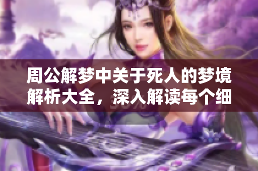 周公解梦中关于死人的梦境解析大全，深入解读每个细节含义