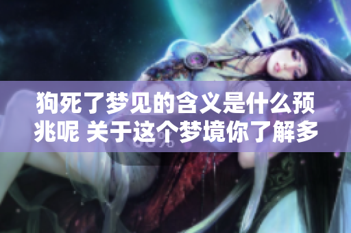 狗死了梦见的含义是什么预兆呢 关于这个梦境你了解多少呢