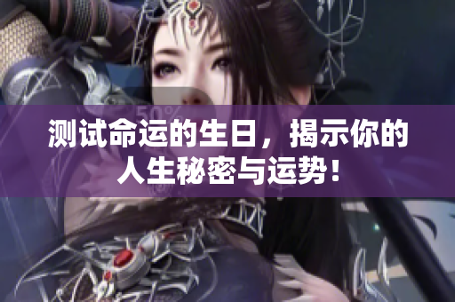 测试命运的生日，揭示你的人生秘密与运势！