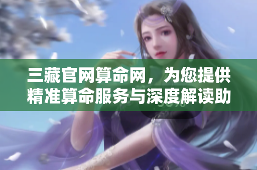 三藏官网算命网，为您提供精准算命服务与深度解读助手