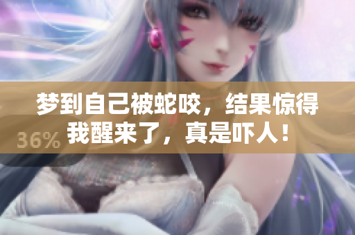 梦到自己被蛇咬，结果惊得我醒来了，真是吓人！