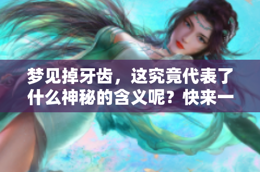 梦见掉牙齿，这究竟代表了什么神秘的含义呢？快来一起探究一下吧！