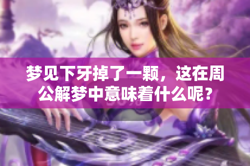梦见下牙掉了一颗，这在周公解梦中意味着什么呢？