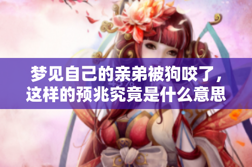 梦见自己的亲弟被狗咬了，这样的预兆究竟是什么意思呢