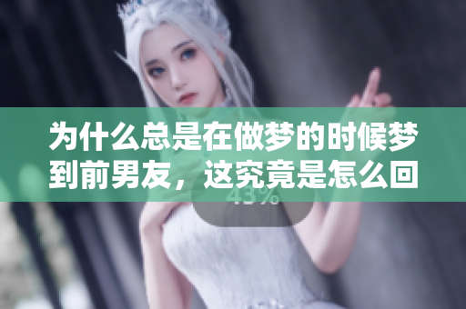 为什么总是在做梦的时候梦到前男友，这究竟是怎么回事呢