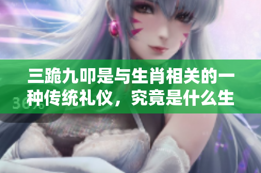 三跪九叩是与生肖相关的一种传统礼仪，究竟是什么生肖呢