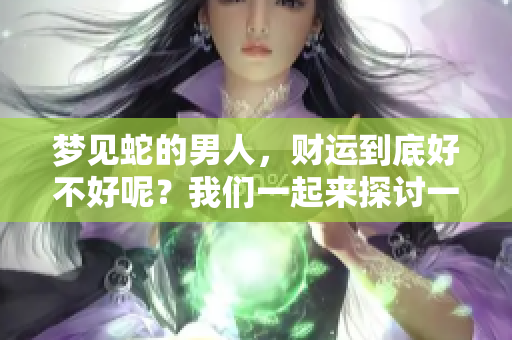 梦见蛇的男人，财运到底好不好呢？我们一起来探讨一下。