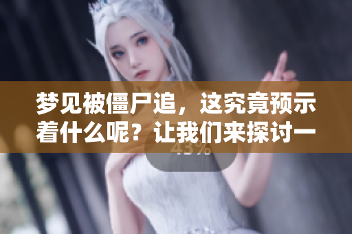 梦见被僵尸追，这究竟预示着什么呢？让我们来探讨一下这个梦的含义。