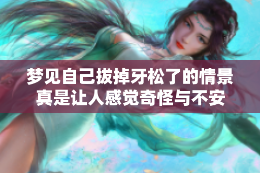 梦见自己拔掉牙松了的情景真是让人感觉奇怪与不安