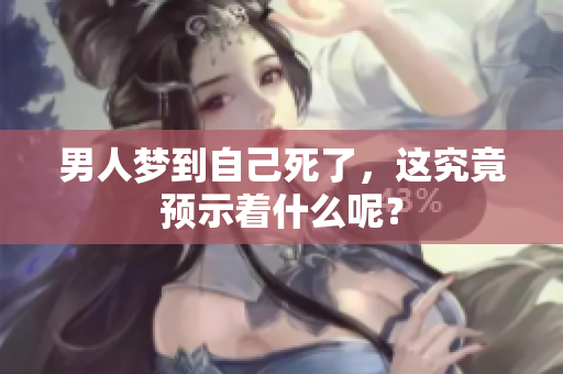 男人梦到自己死了，这究竟预示着什么呢？