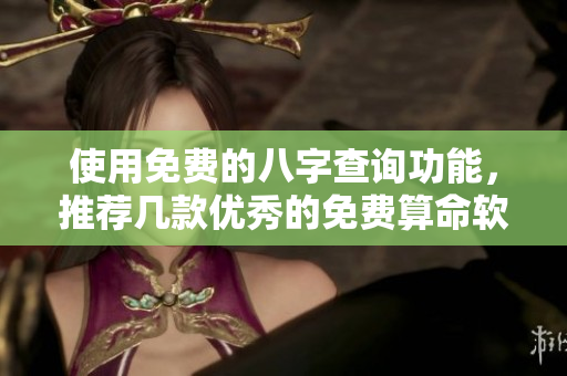 使用免费的八字查询功能，推荐几款优秀的免费算命软件