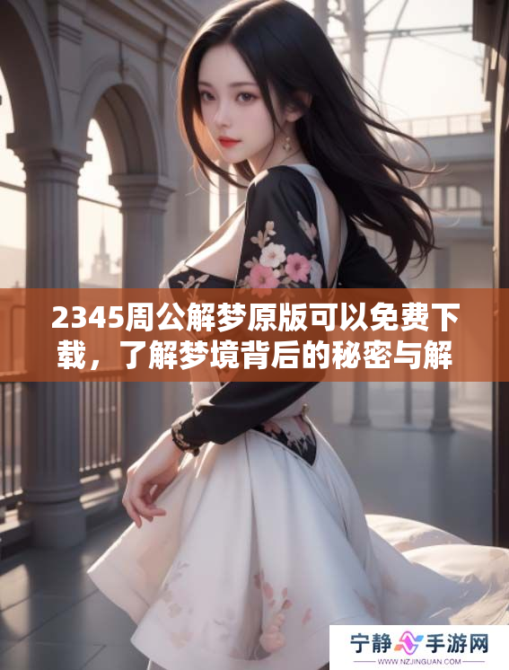 2345周公解梦原版可以免费下载，了解梦境背后的秘密与解读方法！