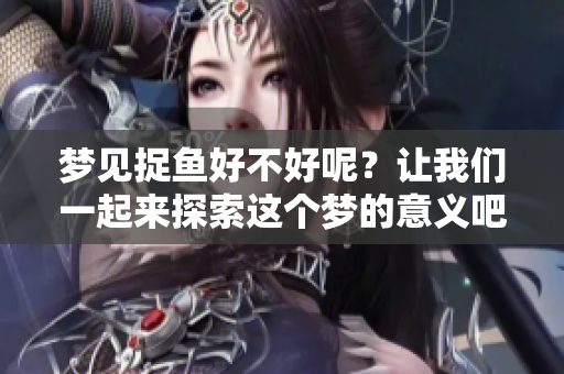 梦见捉鱼好不好呢？让我们一起来探索这个梦的意义吧！