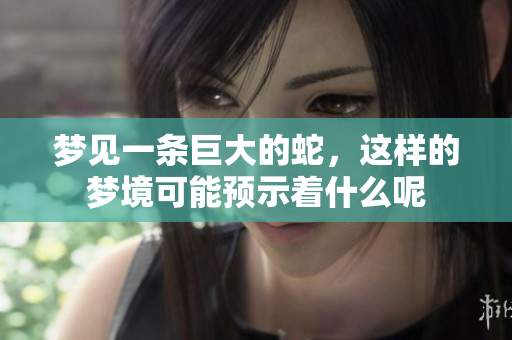 梦见一条巨大的蛇，这样的梦境可能预示着什么呢