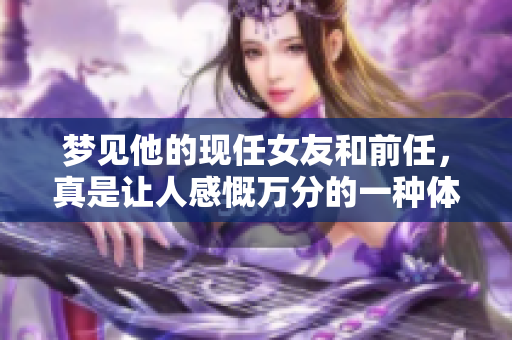 梦见他的现任女友和前任，真是让人感慨万分的一种体验