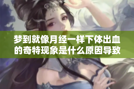 梦到就像月经一样下体出血的奇特现象是什么原因导致的呢
