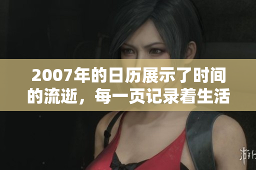 2007年的日历展示了时间的流逝，每一页记录着生活的点滴瞬间。