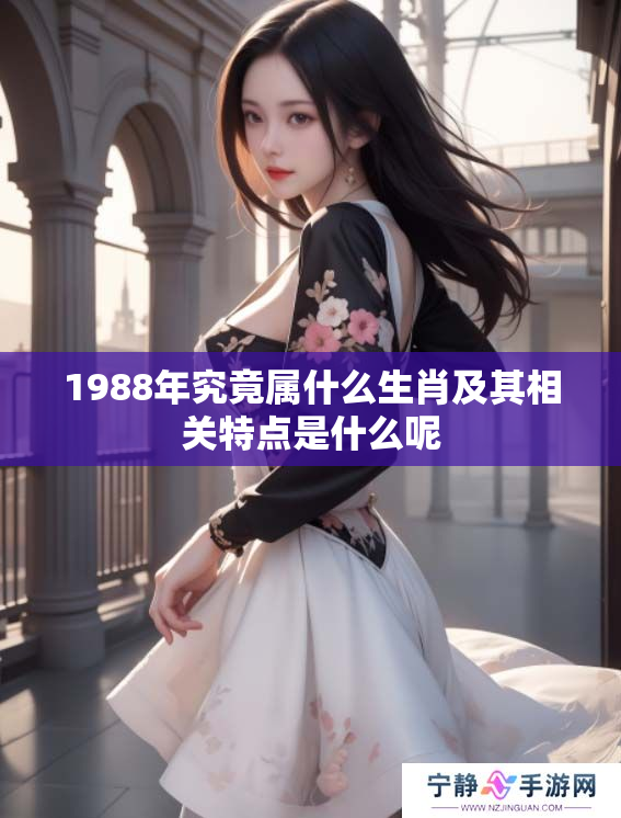 1988年究竟属什么生肖及其相关特点是什么呢
