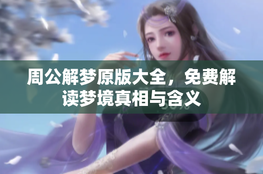 周公解梦原版大全，免费解读梦境真相与含义