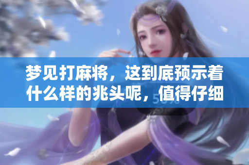 梦见打麻将，这到底预示着什么样的兆头呢，值得仔细探讨一下。