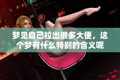 梦见自己拉出很多大便，这个梦有什么特别的含义呢